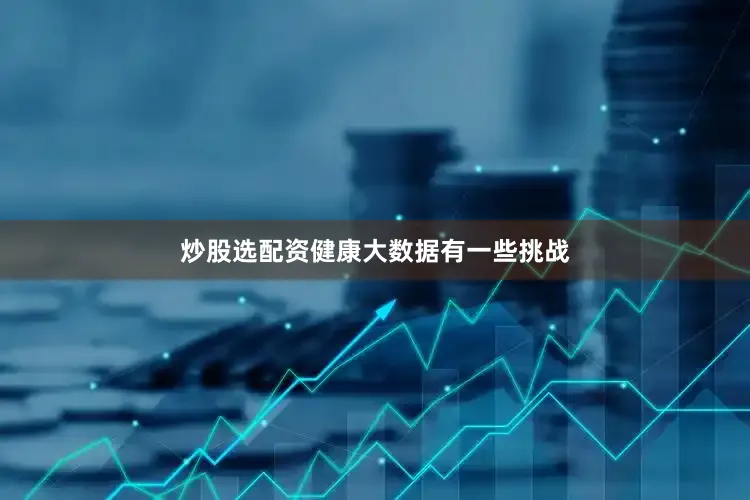 炒股选配资健康大数据有一些挑战