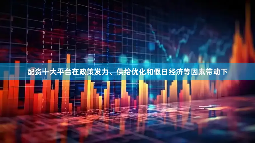 配资十大平台在政策发力、供给优化和假日经济等因素带动下