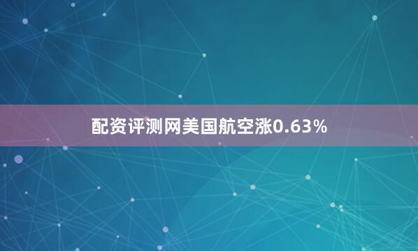 配资评测网美国航空涨0.63%