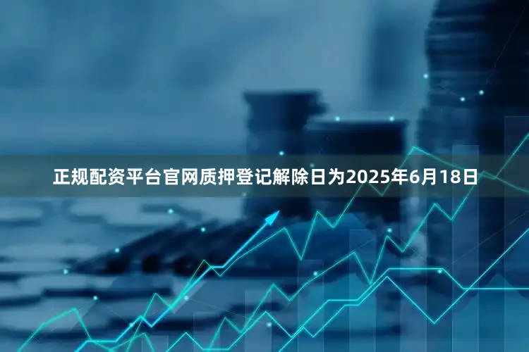 正规配资平台官网质押登记解除日为2025年6月18日
