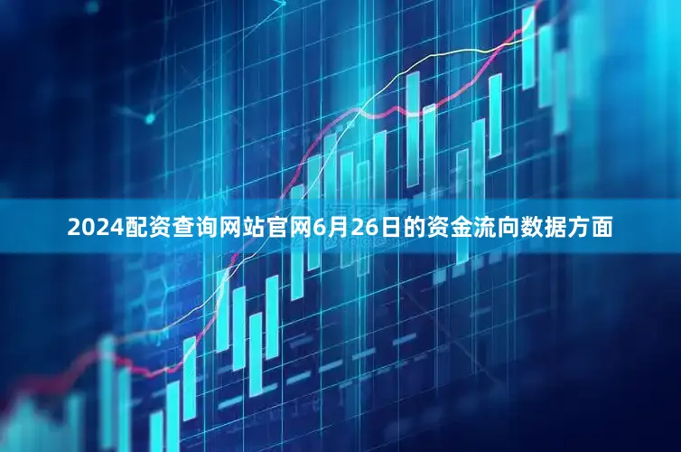 2024配资查询网站官网6月26日的资金流向数据方面