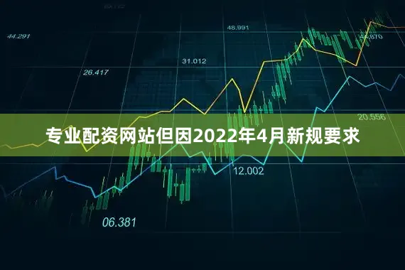 专业配资网站但因2022年4月新规要求