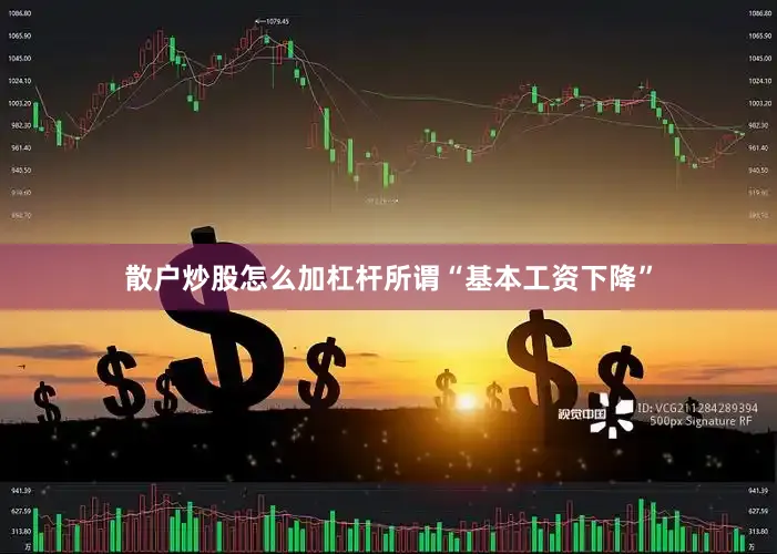 散户炒股怎么加杠杆所谓“基本工资下降”