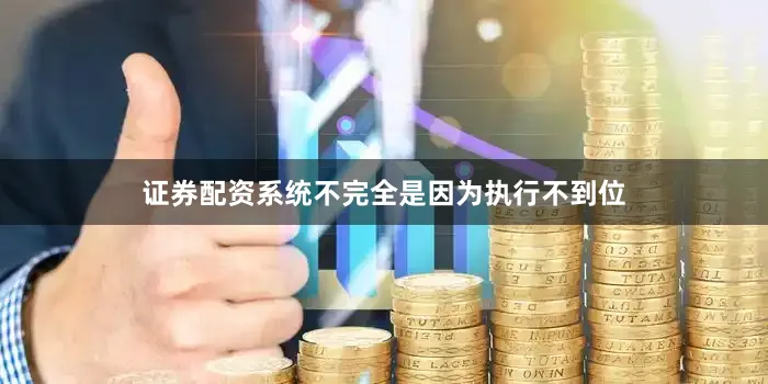 证券配资系统不完全是因为执行不到位