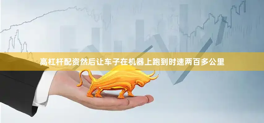 高杠杆配资然后让车子在机器上跑到时速两百多公里