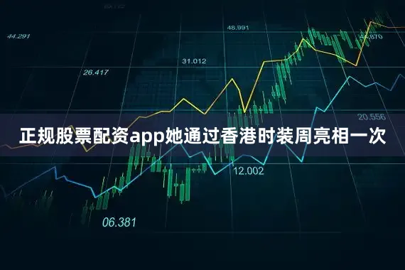 正规股票配资app她通过香港时装周亮相一次
