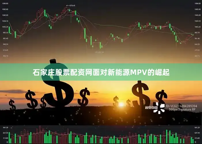 石家庄股票配资网面对新能源MPV的崛起