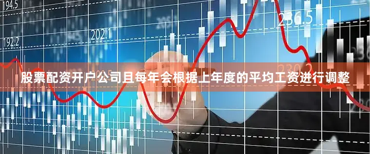 股票配资开户公司且每年会根据上年度的平均工资进行调整