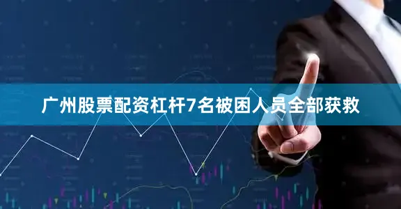 广州股票配资杠杆7名被困人员全部获救