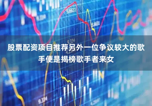 股票配资项目推荐另外一位争议较大的歌手便是揭榜歌手者来女