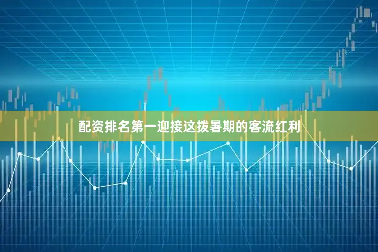 配资排名第一迎接这拨暑期的客流红利
