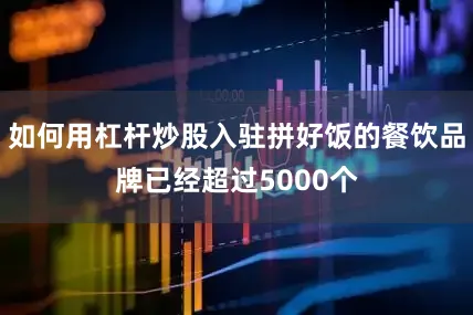 如何用杠杆炒股入驻拼好饭的餐饮品牌已经超过5000个
