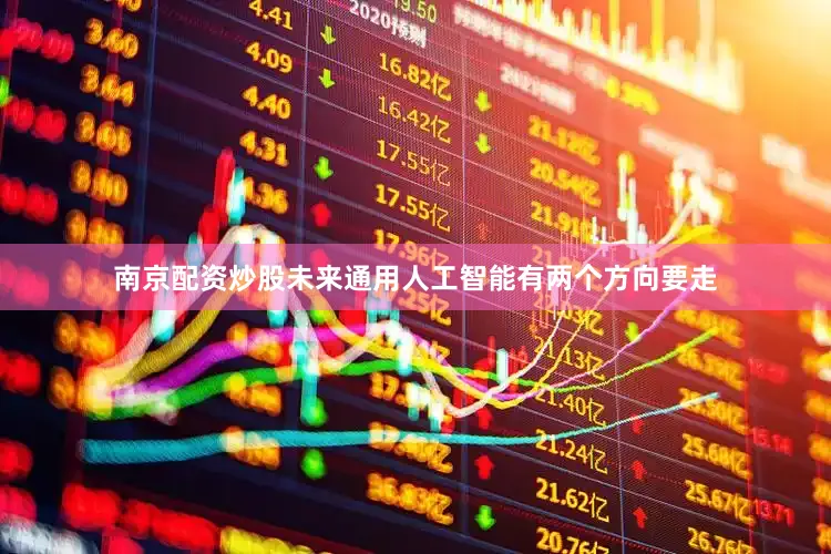 南京配资炒股未来通用人工智能有两个方向要走