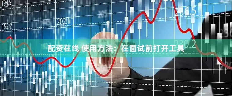 配资在线 使用方法：在面试前打开工具