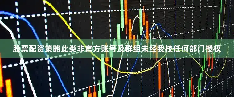股票配资策略此类非官方账号及群组未经我校任何部门授权