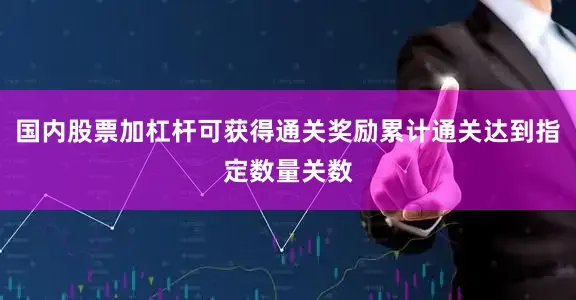 国内股票加杠杆可获得通关奖励累计通关达到指定数量关数