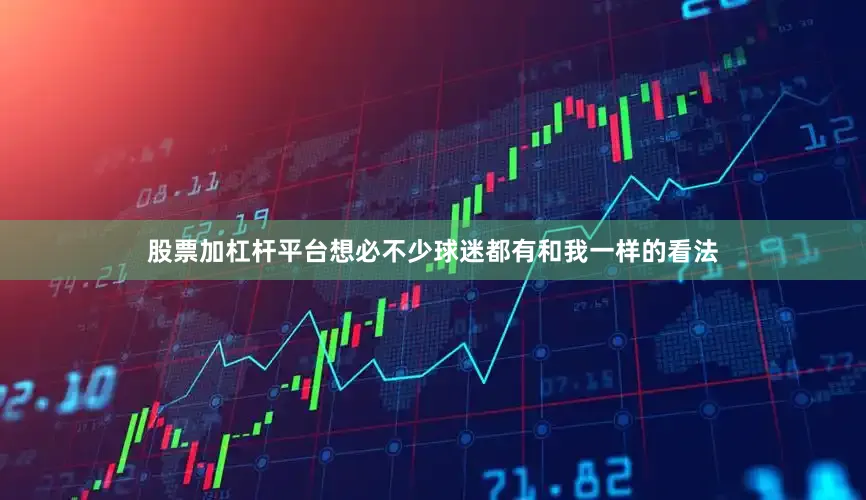 股票加杠杆平台想必不少球迷都有和我一样的看法