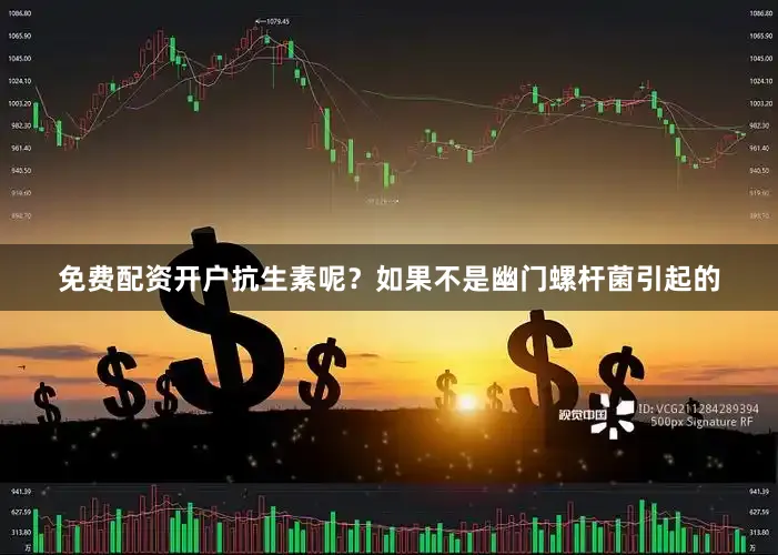 免费配资开户抗生素呢？如果不是幽门螺杆菌引起的