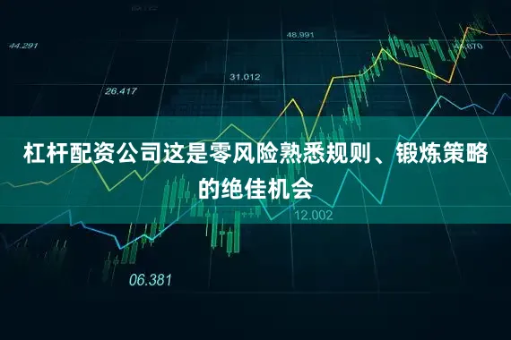 杠杆配资公司这是零风险熟悉规则、锻炼策略的绝佳机会