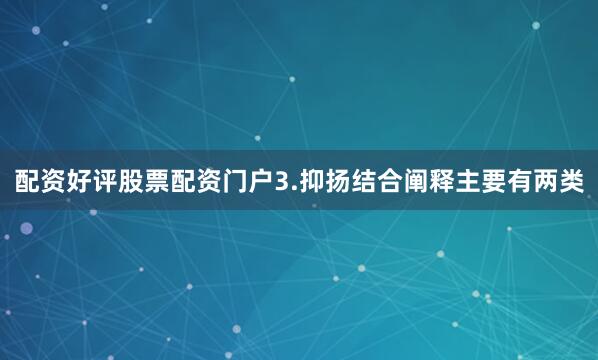 配资好评股票配资门户3.抑扬结合阐释主要有两类