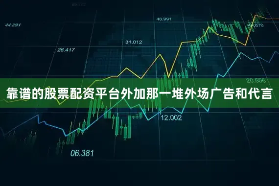 靠谱的股票配资平台外加那一堆外场广告和代言