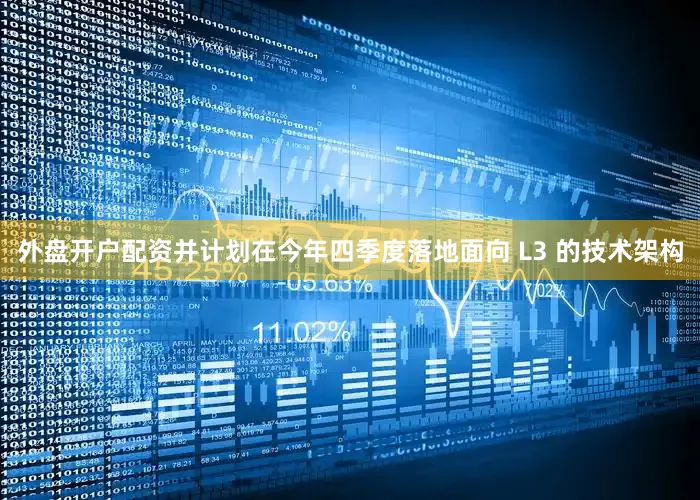 外盘开户配资并计划在今年四季度落地面向 L3 的技术架构