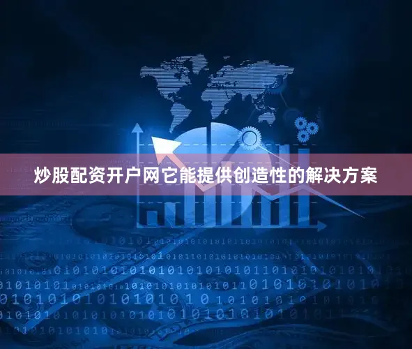 炒股配资开户网它能提供创造性的解决方案