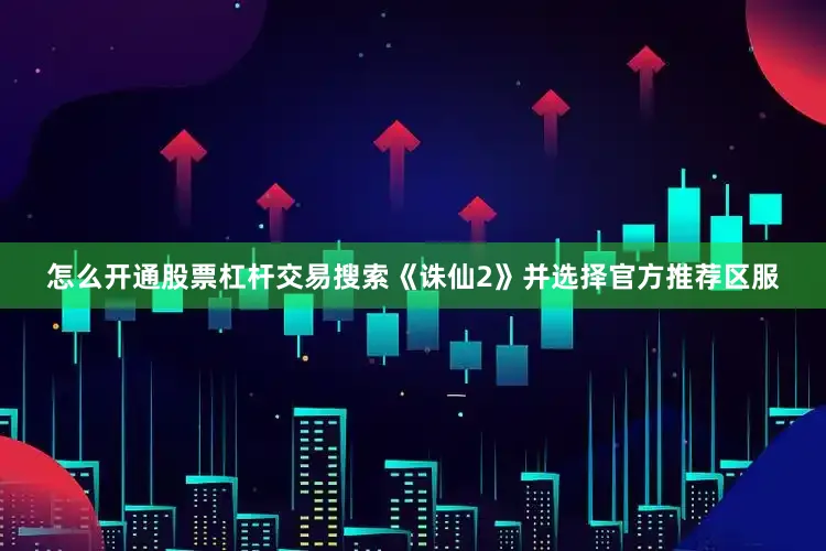 怎么开通股票杠杆交易搜索《诛仙2》并选择官方推荐区服