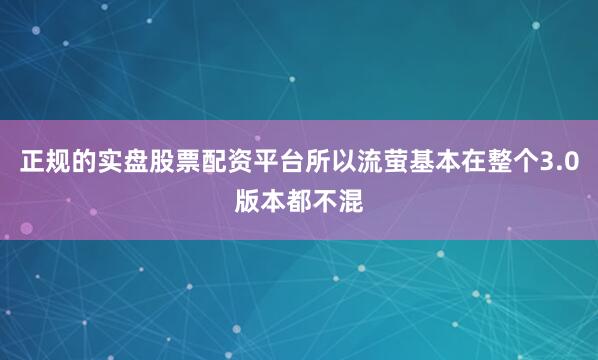 正规的实盘股票配资平台所以流萤基本在整个3.0版本都不混