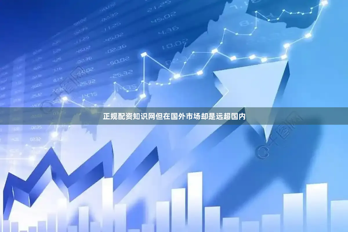正规配资知识网但在国外市场却是远超国内