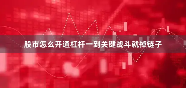 股市怎么开通杠杆一到关键战斗就掉链子