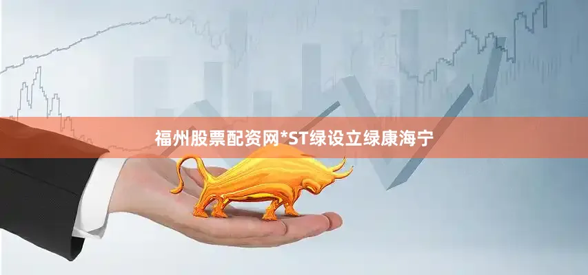 福州股票配资网*ST绿设立绿康海宁